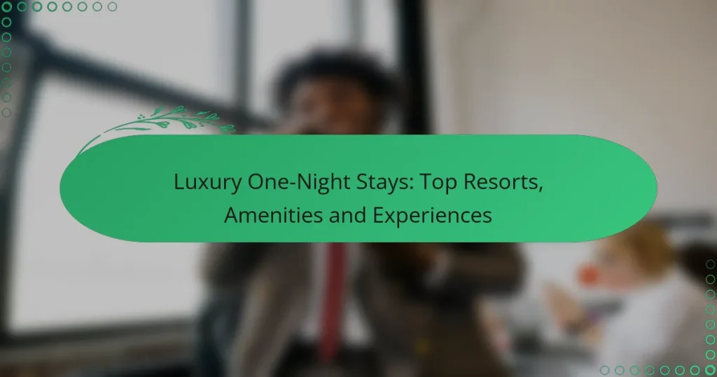 Luxury One-Night Stays: Top Resorts, Amenities and Experiences