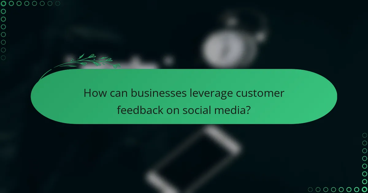 How can businesses leverage customer feedback on social media?