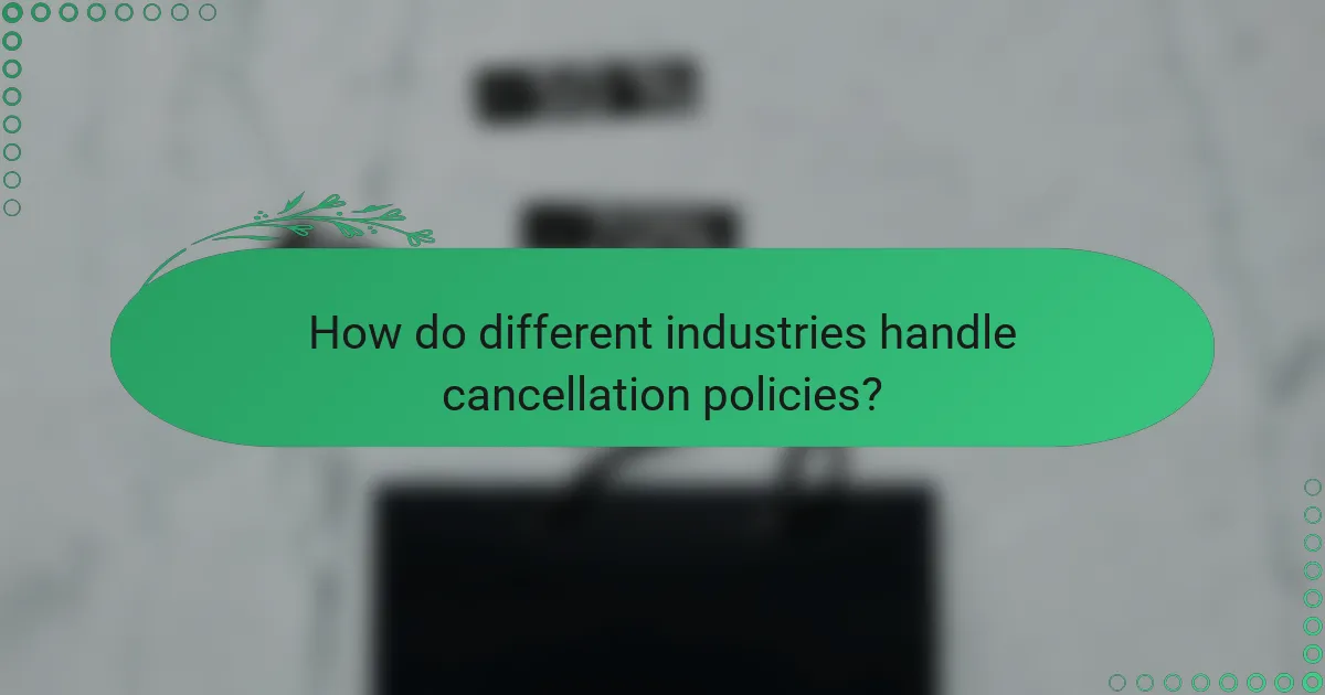 How do different industries handle cancellation policies?