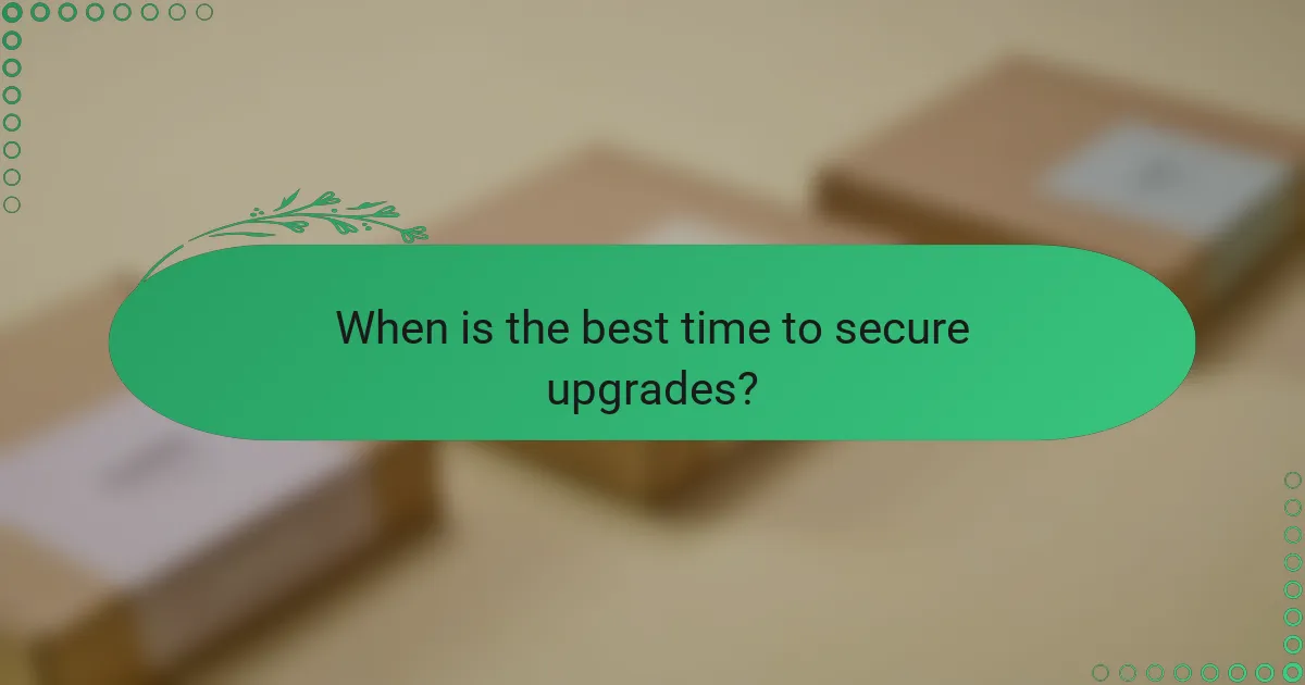 When is the best time to secure upgrades?